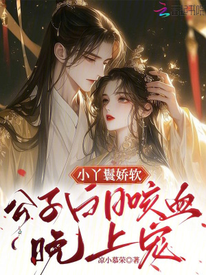 小丫鬟娇软，公子白日咳血晚上宠